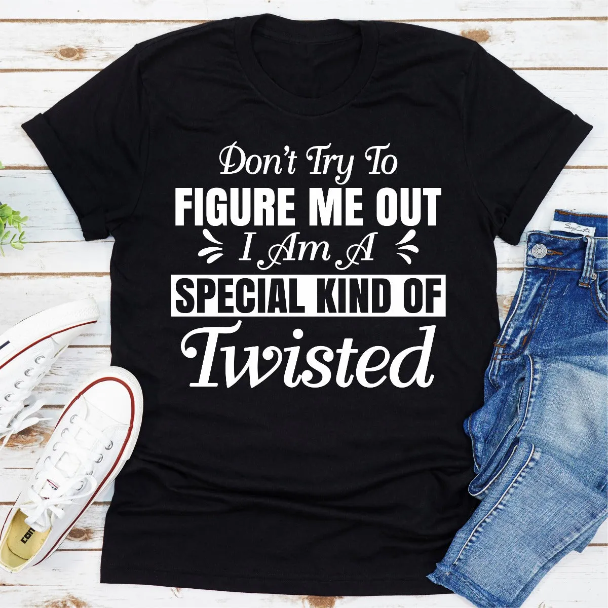 Graphic T-Shirts Don't Try To Figure Me Out I'm A Special Kind Of Twisted