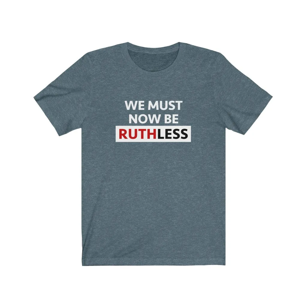 WE MUST NOW BE RUTHLESS - Unisex Short Sleeve T-shirt