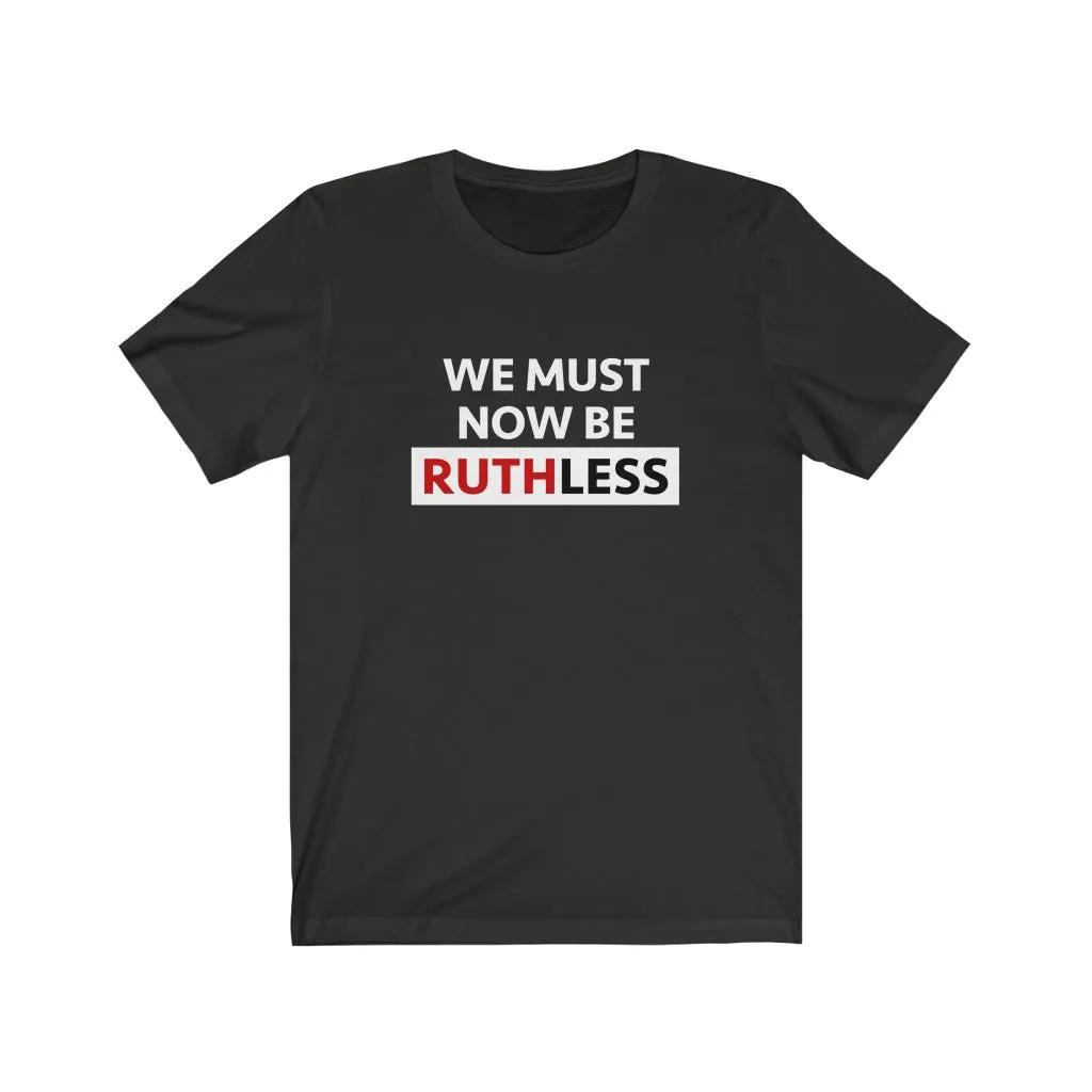 WE MUST NOW BE RUTHLESS - Unisex Short Sleeve T-shirt
