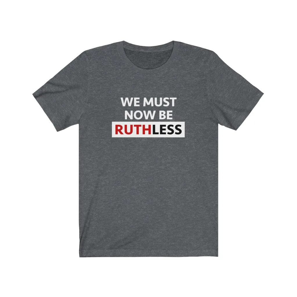 WE MUST NOW BE RUTHLESS - Unisex Short Sleeve T-shirt