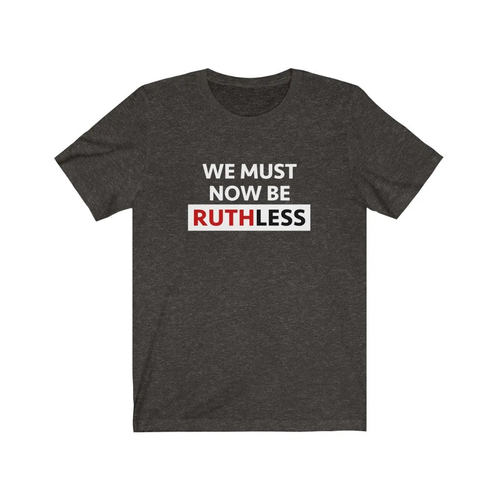 WE MUST NOW BE RUTHLESS - Unisex Short Sleeve T-shirt