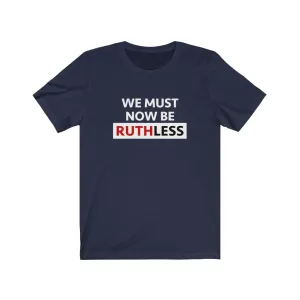WE MUST NOW BE RUTHLESS - Unisex Short Sleeve T-shirt
