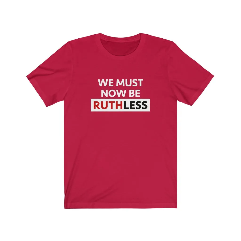 WE MUST NOW BE RUTHLESS - Unisex Short Sleeve T-shirt