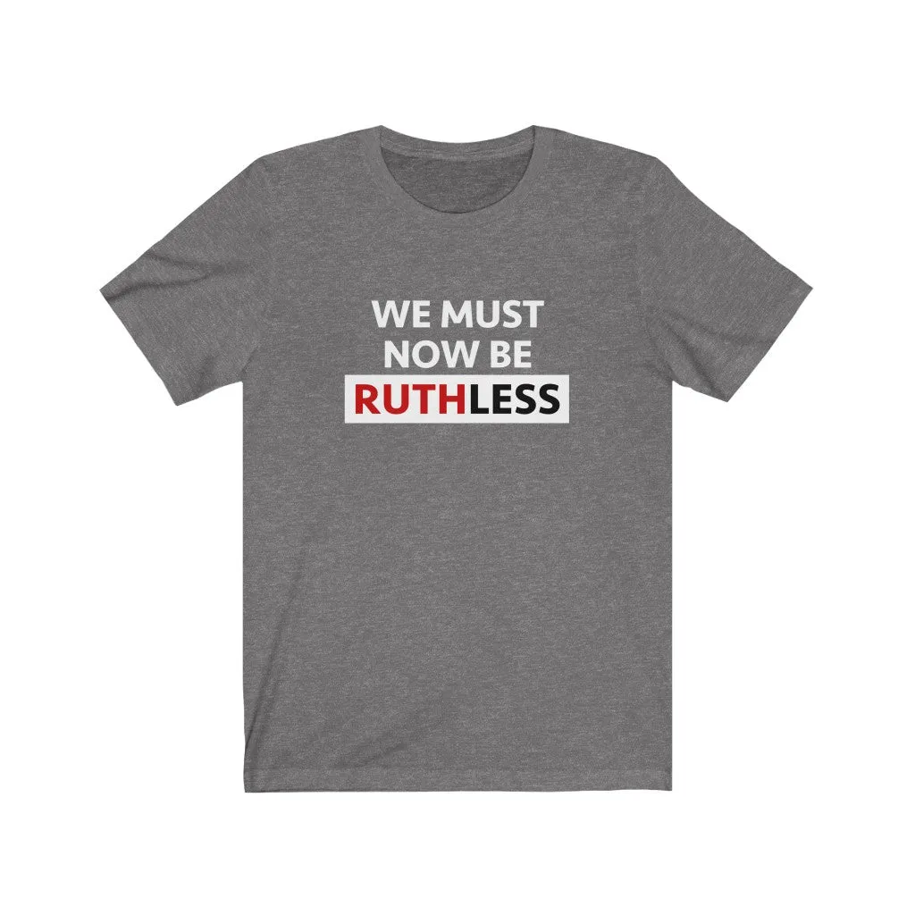 WE MUST NOW BE RUTHLESS - Unisex Short Sleeve T-shirt